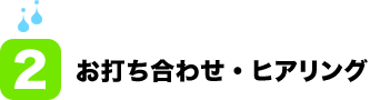 (2)お打ち合わせ・ヒアリング