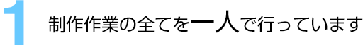 (1)制作作業の全てを一人で行っています