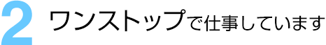 (2)ワンストップで仕事しています