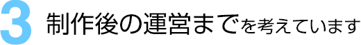 (3)制作後の運営までを考えています