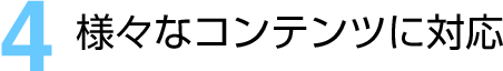 (4)様々なコンテンツに対応